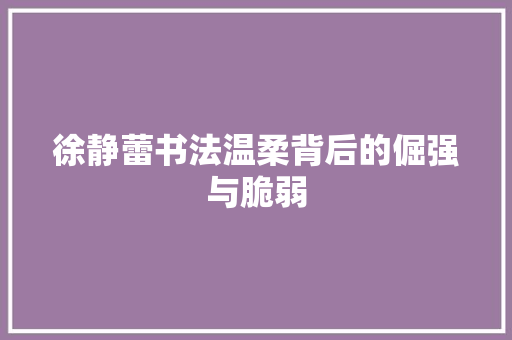 徐静蕾书法温柔背后的倔强与脆弱