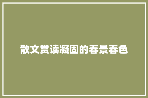 散文赏读凝固的春景春色