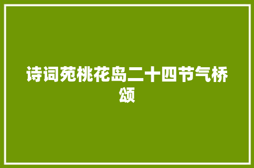 诗词苑桃花岛二十四节气桥颂