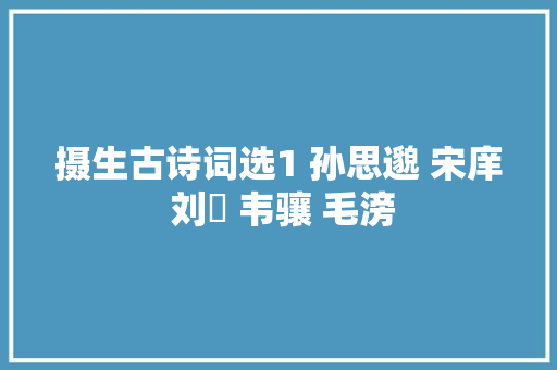 摄生古诗词选1 孙思邈 宋庠 刘攽 韦骧 毛滂