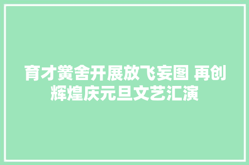 育才黉舍开展放飞妄图 再创辉煌庆元旦文艺汇演