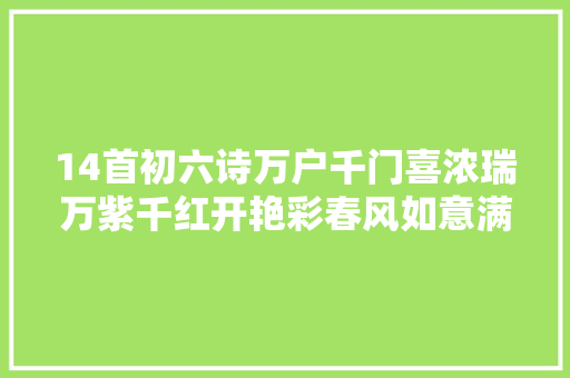 14首初六诗万户千门喜浓瑞万紫千红开艳彩春风如意满家园。