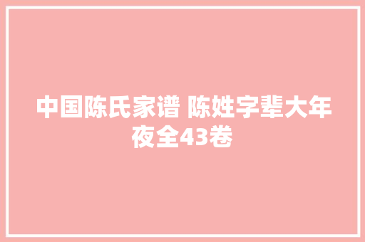 中国陈氏家谱 陈姓字辈大年夜全43卷