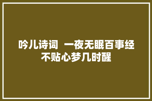 吟儿诗词  一夜无眠百事经不贴心梦几时醒