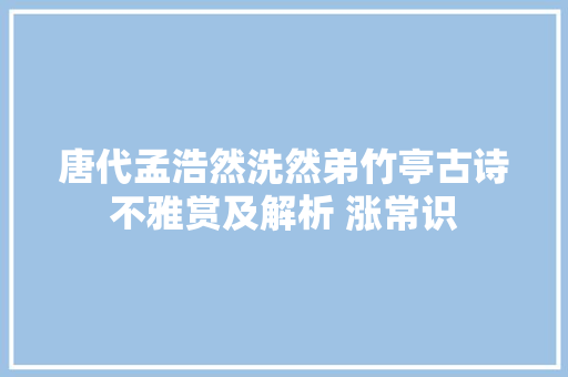 唐代孟浩然洗然弟竹亭古诗不雅赏及解析 涨常识