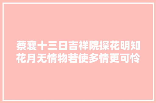 蔡襄十三日吉祥院探花明知花月无情物若使多情更可怜