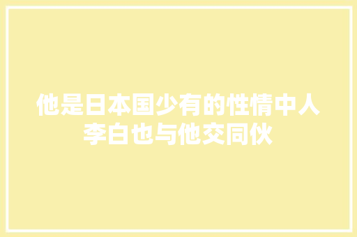 他是日本国少有的性情中人李白也与他交同伙