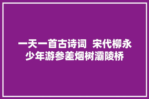 一天一首古诗词  宋代柳永少年游参差烟树灞陵桥