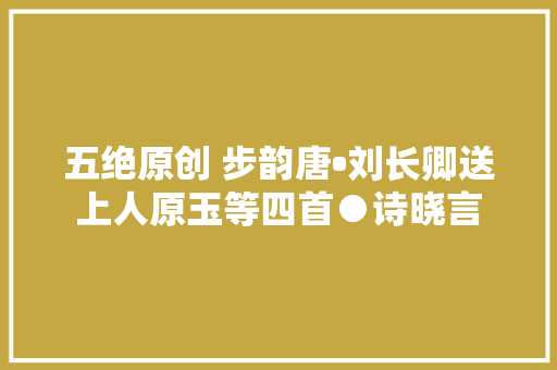 五绝原创 步韵唐•刘长卿送上人原玉等四首●诗晓言