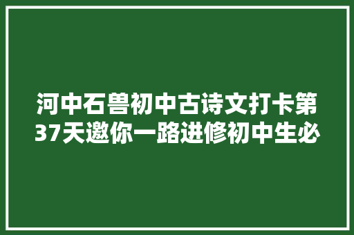 河中石兽初中古诗文打卡第37天邀你一路进修初中生必备古诗词和古文连续打卡30天即可获赠图书
