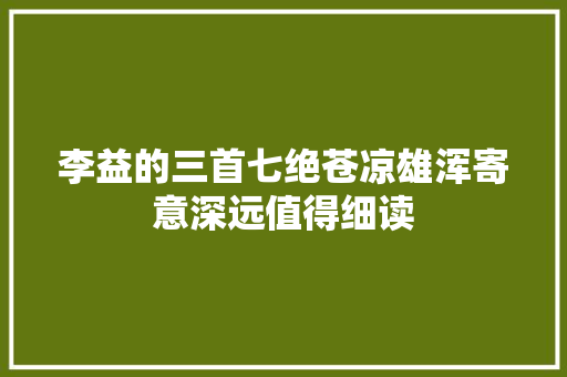 李益的三首七绝苍凉雄浑寄意深远值得细读