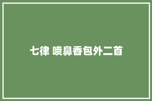 七律 喷鼻香包外二首