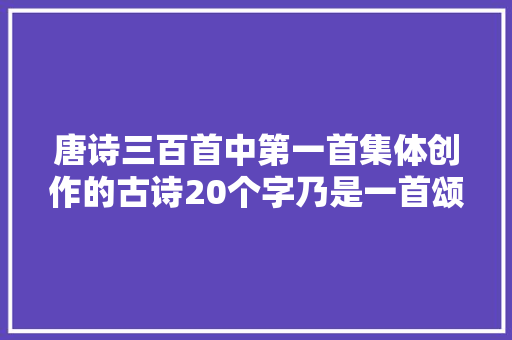 唐诗三百首中第一首集体创作的古诗20个字乃是一首颂歌