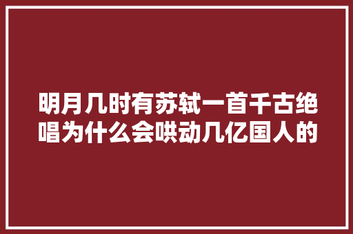 明月几时有苏轼一首千古绝唱为什么会哄动几亿国人的思乡之情