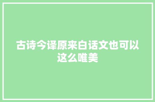 古诗今译原来白话文也可以这么唯美