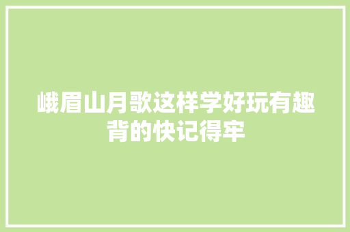 峨眉山月歌这样学好玩有趣背的快记得牢