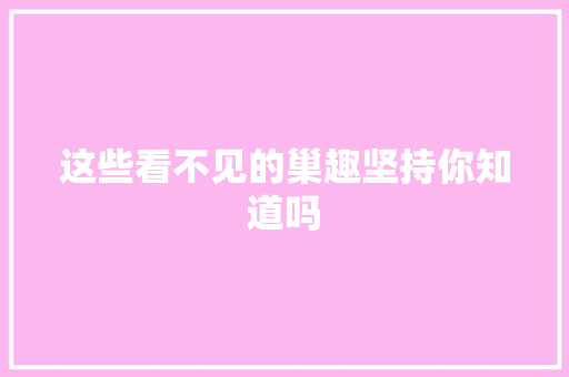 这些看不见的巢趣坚持你知道吗