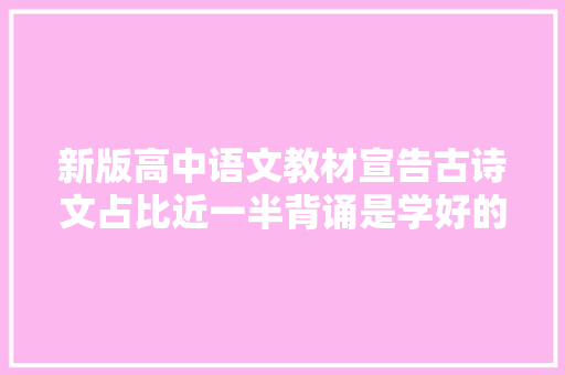 新版高中语文教材宣告古诗文占比近一半背诵是学好的关键吗