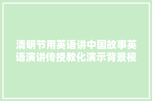 清明节用英语讲中国故事英语演讲传授教化演示背景视频