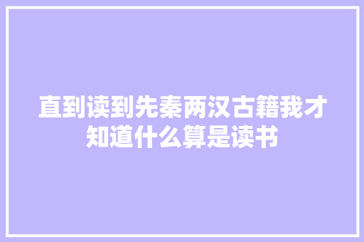 直到读到先秦两汉古籍我才知道什么算是读书