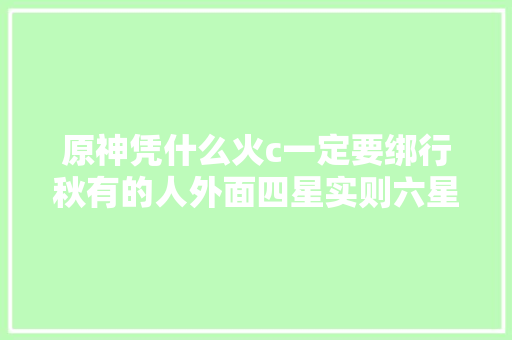 原神凭什么火c一定要绑行秋有的人外面四星实则六星