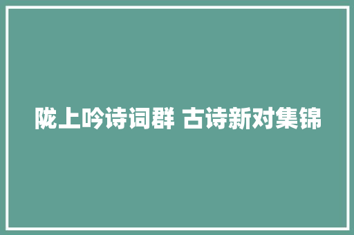 陇上吟诗词群 古诗新对集锦