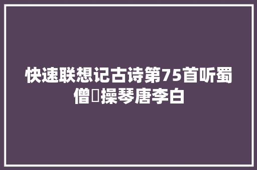 快速联想记古诗第75首听蜀僧濬操琴唐李白