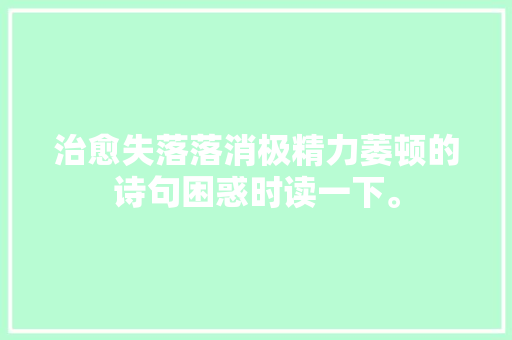 治愈失落落消极精力萎顿的诗句困惑时读一下。