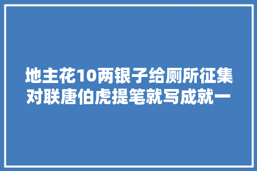 地主花10两银子给厕所征集对联唐伯虎提笔就写成就一千古名对