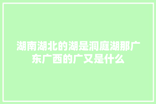 湖南湖北的湖是洞庭湖那广东广西的广又是什么
