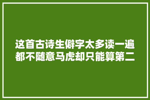 这首古诗生僻字太多读一遍都不随意马虎却只能算第二难记的古诗