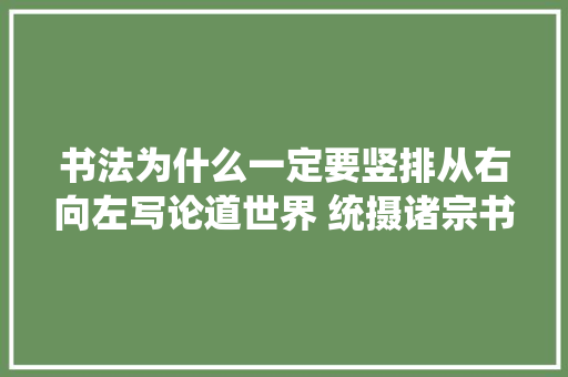 书法为什么一定要竖排从右向左写论道世界 统摄诸宗书道论辩