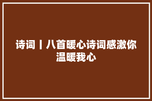 诗词丨八首暖心诗词感激你温暖我心