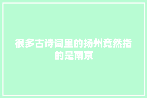 很多古诗词里的扬州竟然指的是南京