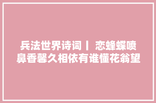 兵法世界诗词丨 恋蜂蝶喷鼻香馨久相依有谁懂花翁望秋几度