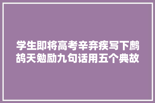 学生即将高考辛弃疾写下鹧鸪天勉励九句话用五个典故
