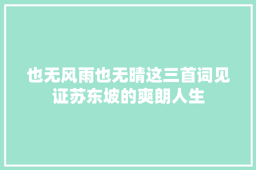也无风雨也无晴这三首词见证苏东坡的爽朗人生