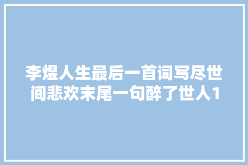 李煜人生最后一首词写尽世间悲欢末尾一句醉了世人1000年