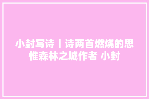 小封写诗丨诗两首燃烧的思惟森林之城作者 小封