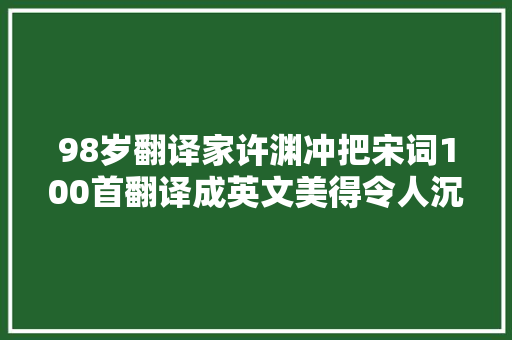 98岁翻译家许渊冲把宋词100首翻译成英文美得令人沉醉