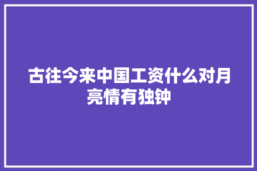 古往今来中国工资什么对月亮情有独钟