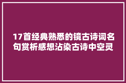 17首经典熟悉的镜古诗词名句赏析感想沾染古诗中空灵之美