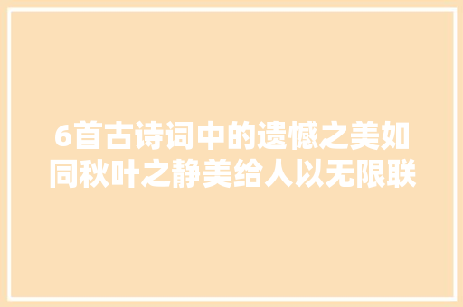 6首古诗词中的遗憾之美如同秋叶之静美给人以无限联想