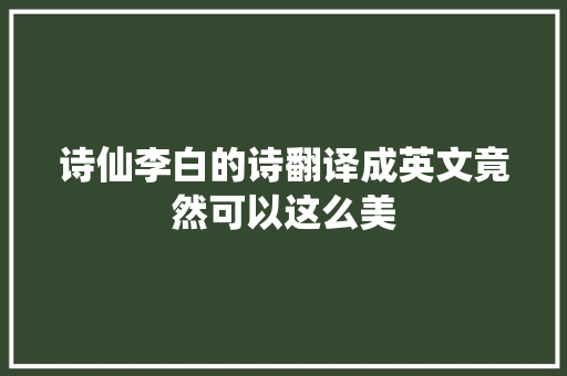 诗仙李白的诗翻译成英文竟然可以这么美