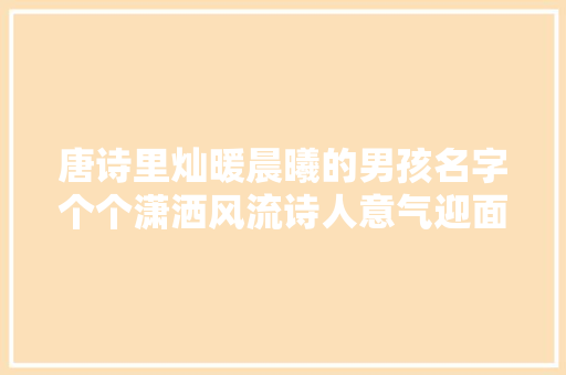 唐诗里灿暖晨曦的男孩名字个个潇洒风流诗人意气迎面而来