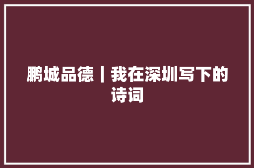 鹏城品德｜我在深圳写下的诗词