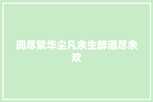 阅尽繁华尘凡余生醉酒尽余欢