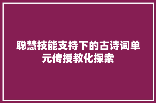 聪慧技能支持下的古诗词单元传授教化探索