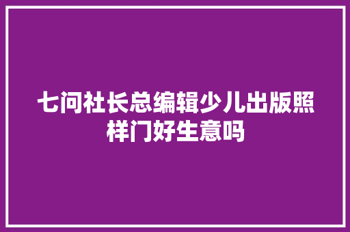七问社长总编辑少儿出版照样门好生意吗