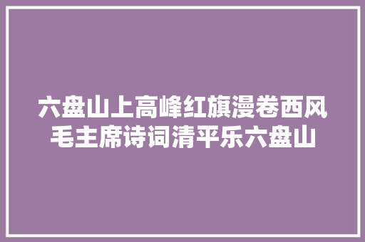 六盘山上高峰红旗漫卷西风毛主席诗词清平乐六盘山